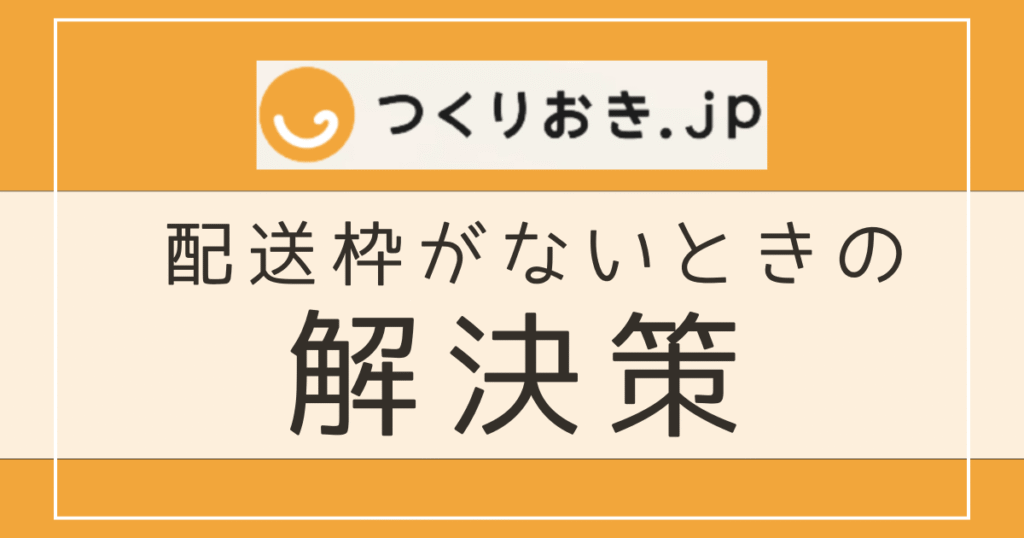 つくりおき.jpの配送枠がないときの対処法と裏ワザ