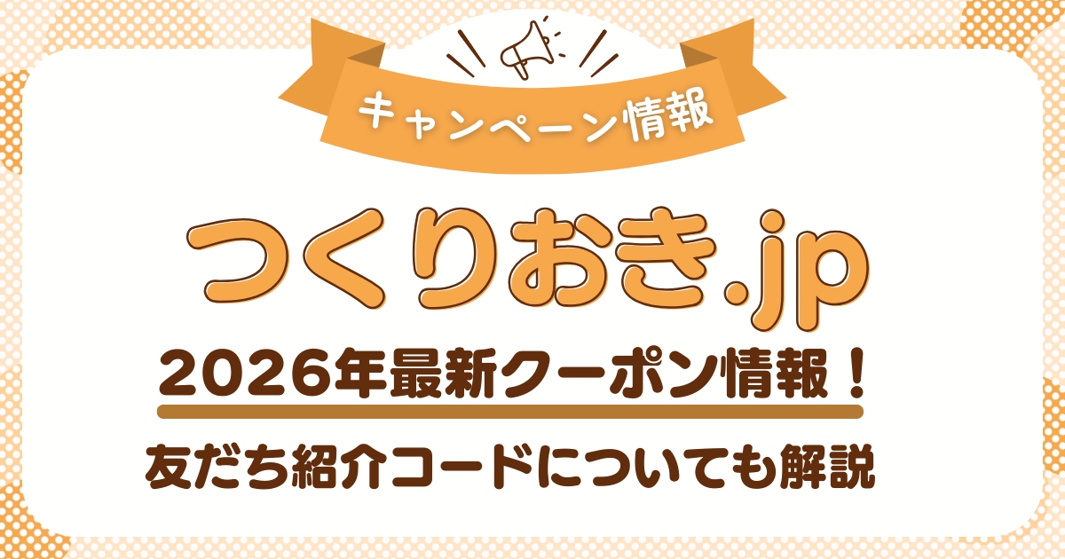 つくりおき.jpの最新クーポン・キャンペーン情報！友だち紹介コードについても解説